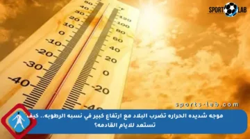 موجة شديدة الحرارة تضرب البلاد مع ارتفاع كبير في نسبة الرطوبة.. كيف تستعد للأيام القادمة؟
